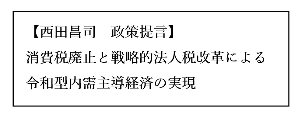 【参議院議員 西田昌司　政策提言】 消費税廃止と戦略的法人税改革による令和型内需主導経済の実現